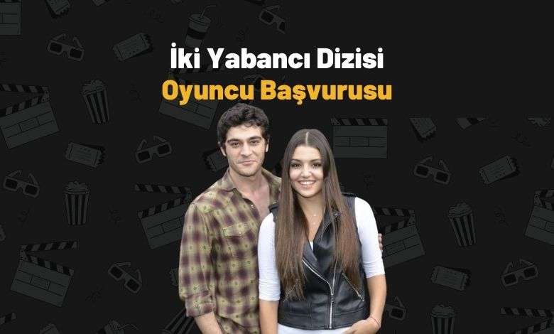 İki Yabancı dizisi oyunculuk başvuru formu