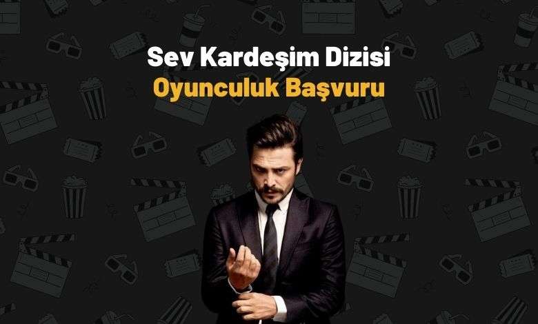 Sev Kardeşim dizisi oyunculuk başvuru formu